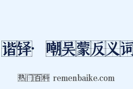 谐铎·嘲吴蒙反义词是什么意思的图片